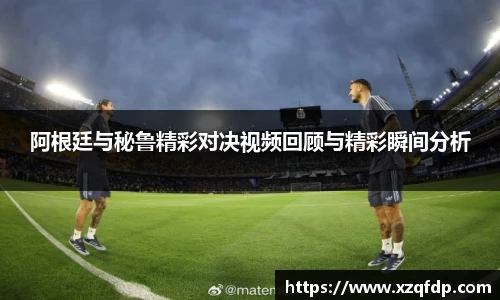 阿根廷与秘鲁精彩对决视频回顾与精彩瞬间分析