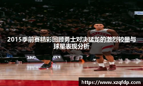 2015季前赛精彩回顾勇士对决猛龙的激烈较量与球星表现分析