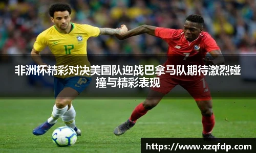 非洲杯精彩对决美国队迎战巴拿马队期待激烈碰撞与精彩表现