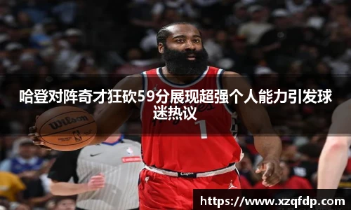 哈登对阵奇才狂砍59分展现超强个人能力引发球迷热议